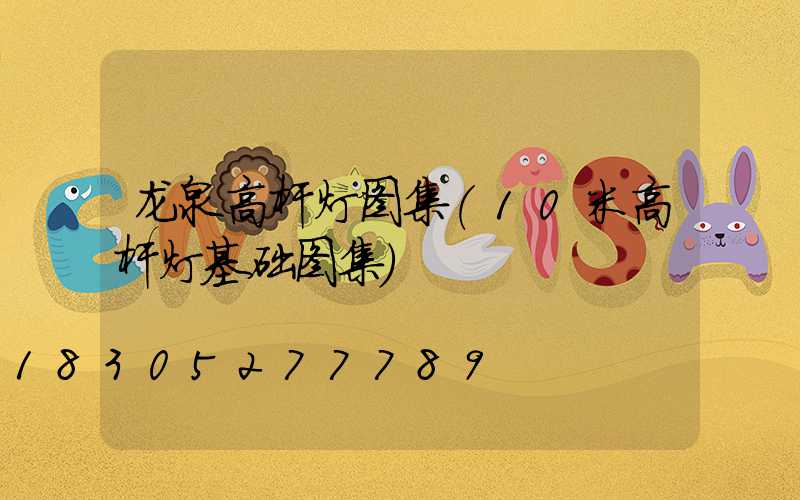 龙泉高杆灯图集(10米高杆灯基础图集)